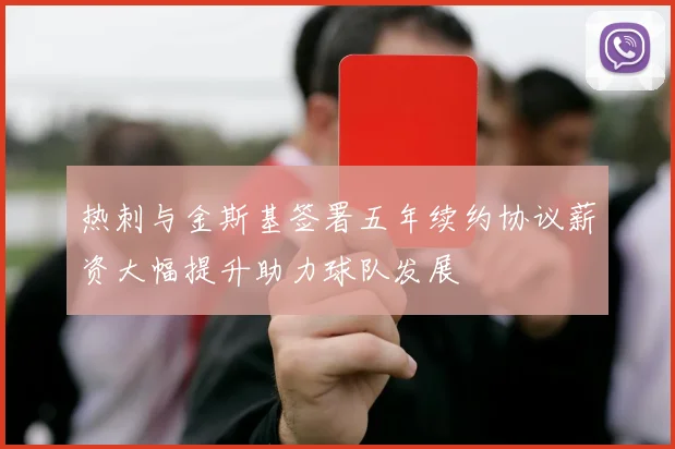 热刺与金斯基签署五年续约协议薪资大幅提升助力球队发展