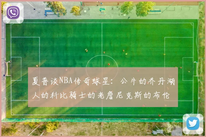 夏普谈NBA传奇球星：公牛的乔丹湖人的科比骑士的老詹尼克斯的布伦森