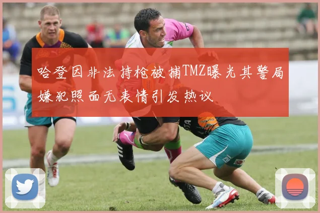 哈登因非法持枪被捕TMZ曝光其警局嫌犯照面无表情引发热议