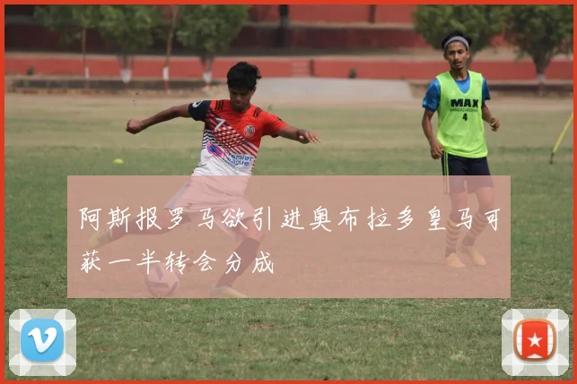 阿斯报罗马欲引进奥布拉多皇马可获一半转会分成