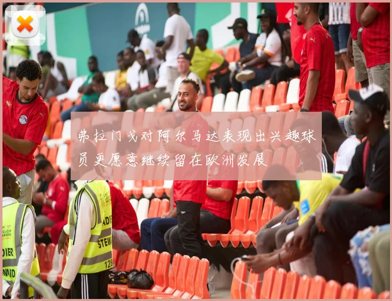 弗拉门戈对阿尔马达表现出兴趣球员更愿意继续留在欧洲发展