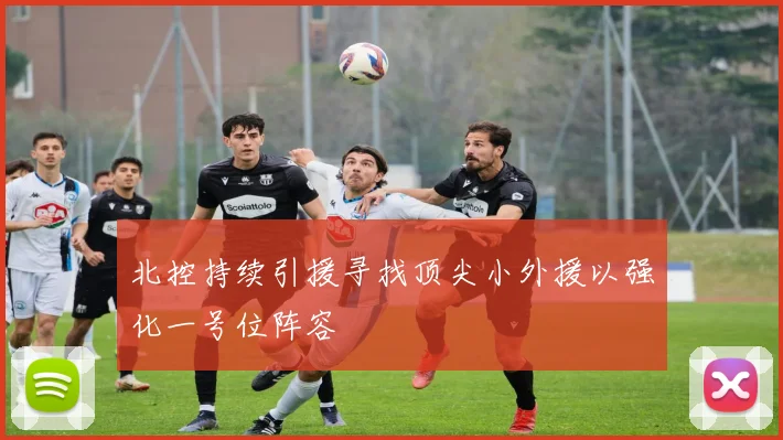 北控持续引援寻找顶尖小外援以强化一号位阵容