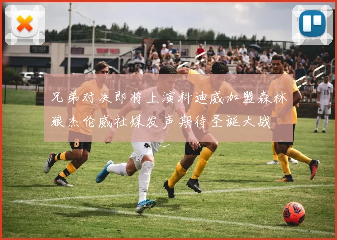 兄弟对决即将上演科迪威加盟森林狼杰伦威社媒发声期待圣诞大战