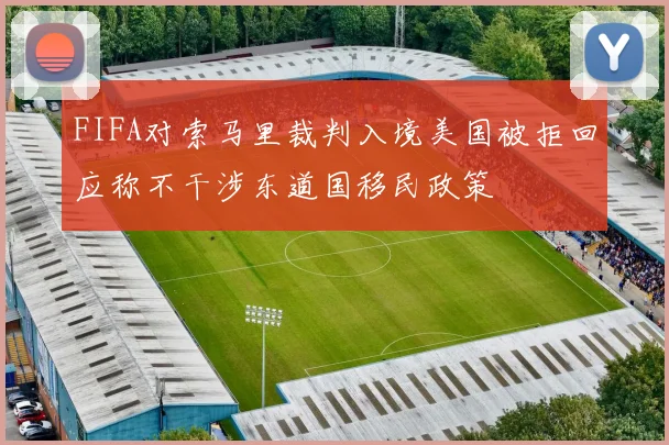 FIFA对索马里裁判入境美国被拒回应称不干涉东道国移民政策