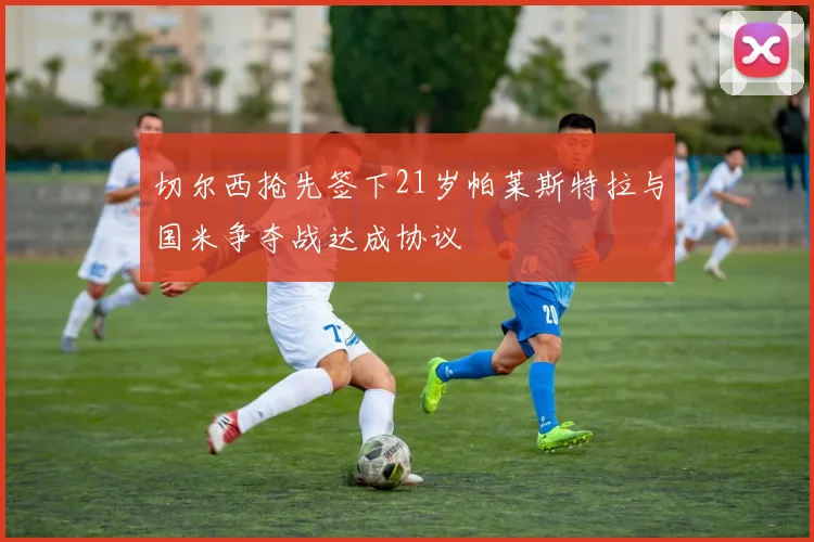 切尔西抢先签下21岁帕莱斯特拉与国米争夺战达成协议